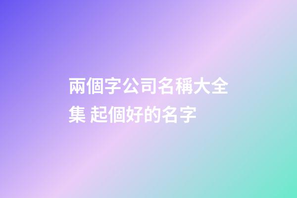 兩個字公司名稱大全集 起個好的名字-第1張-公司起名-玄機派